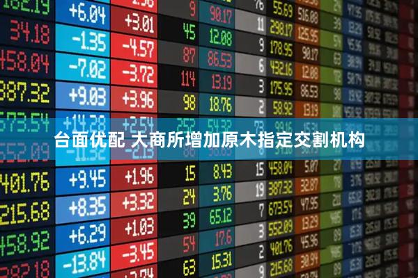 台面优配 大商所增加原木指定交割机构