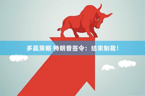 多赢策略 特朗普签令：结束制裁！