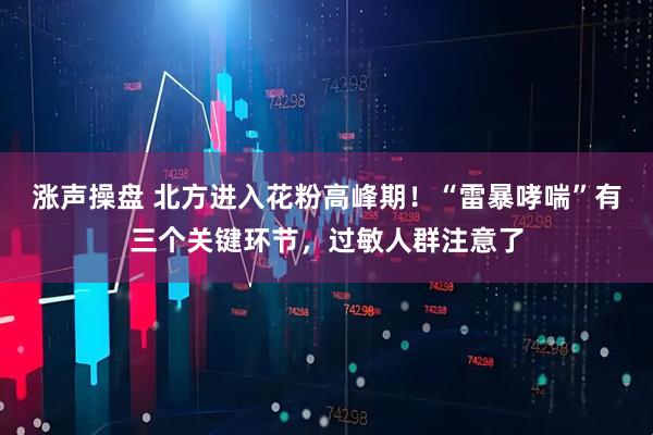 涨声操盘 北方进入花粉高峰期！“雷暴哮喘”有三个关键环节，过敏人群注意了