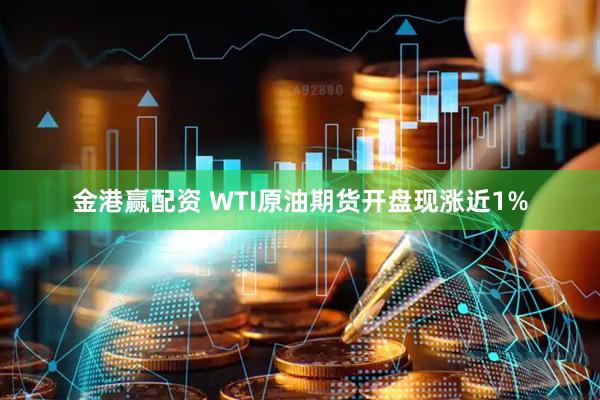 金港赢配资 WTI原油期货开盘现涨近1%