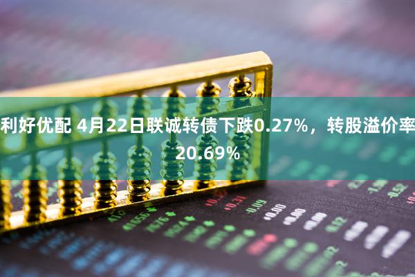 利好优配 4月22日联诚转债下跌0.27%，转股溢价率20.69%
